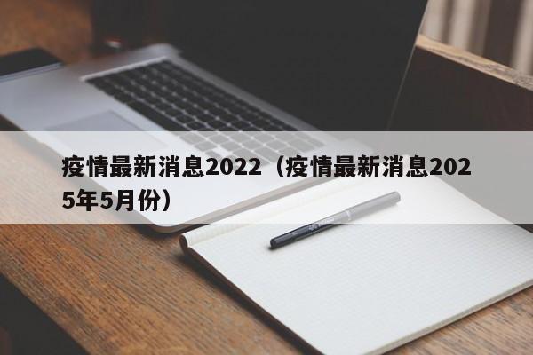 疫情最新消息2022（疫情最新消息2025年5月份）