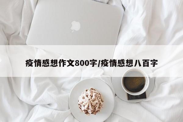 疫情感想作文800字/疫情感想八百字