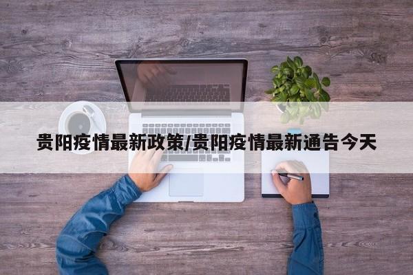 贵阳疫情最新政策/贵阳疫情最新通告今天