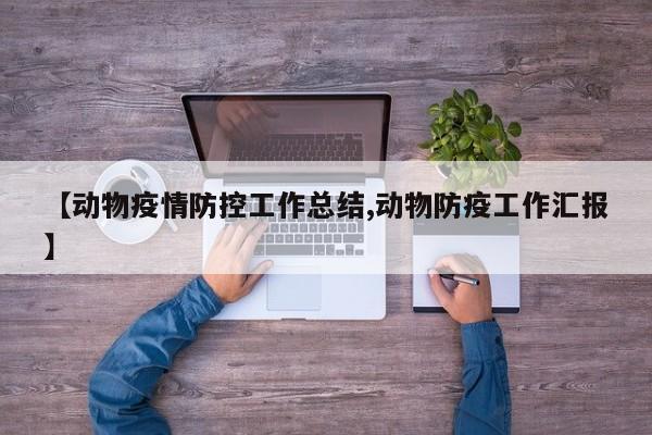 【动物疫情防控工作总结,动物防疫工作汇报】