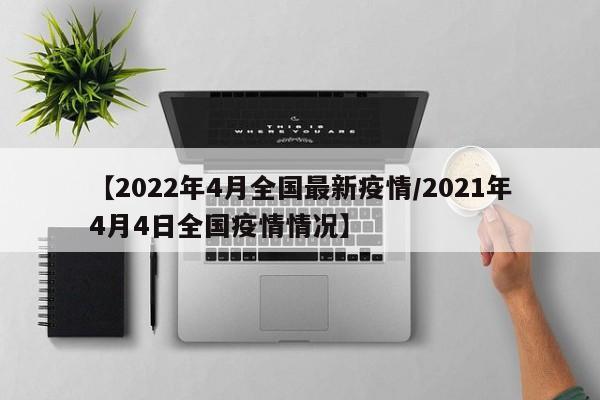 【2022年4月全国最新疫情/2021年4月4日全国疫情情况】
