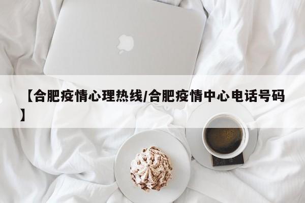 【合肥疫情心理热线/合肥疫情中心电话号码】