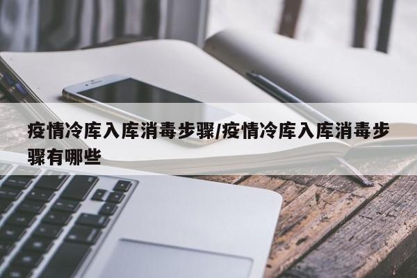 疫情冷库入库消毒步骤/疫情冷库入库消毒步骤有哪些