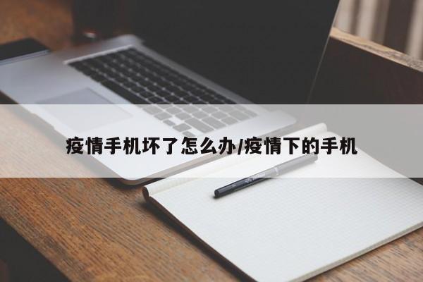 疫情手机坏了怎么办/疫情下的手机
