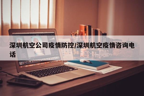 深圳航空公司疫情防控/深圳航空疫情咨询电话