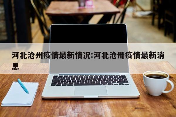 河北沧州疫情最新情况:河北沧卅疫情最新消息