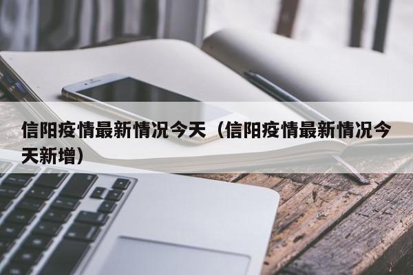 信阳疫情最新情况今天（信阳疫情最新情况今天新增）