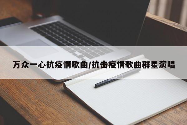 万众一心抗疫情歌曲/抗击疫情歌曲群星演唱