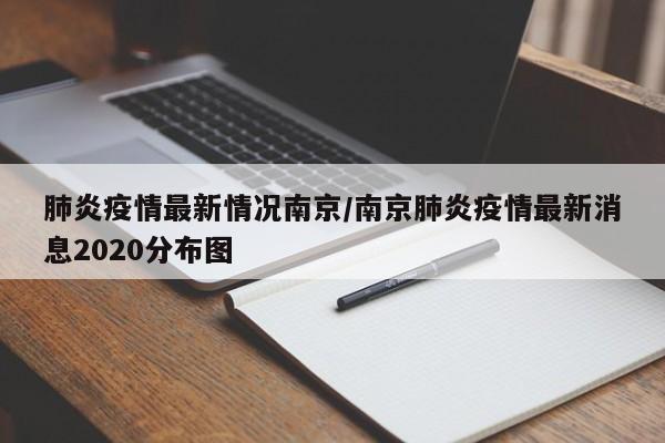肺炎疫情最新情况南京/南京肺炎疫情最新消息2020分布图
