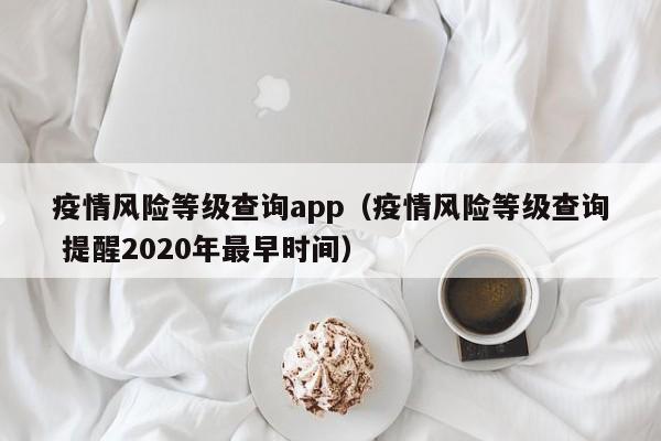 疫情风险等级查询app（疫情风险等级查询 提醒2020年最早时间）
