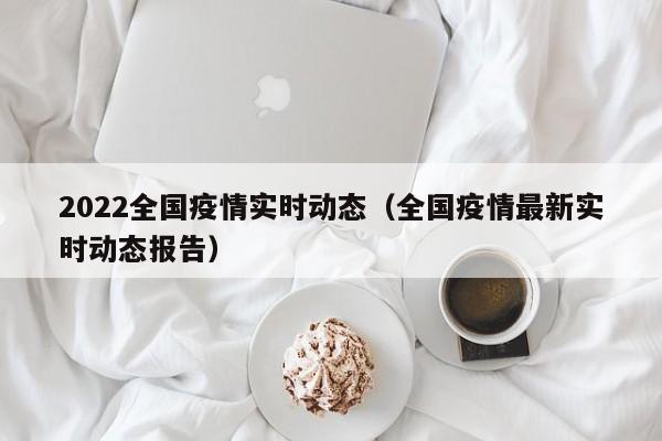 2022全国疫情实时动态（全国疫情最新实时动态报告）