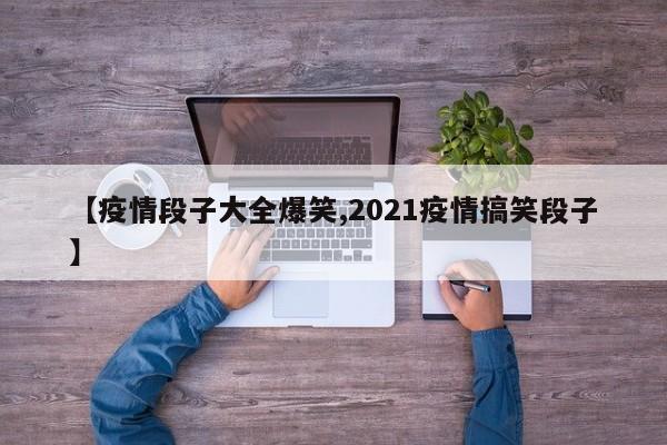 【疫情段子大全爆笑,2021疫情搞笑段子】