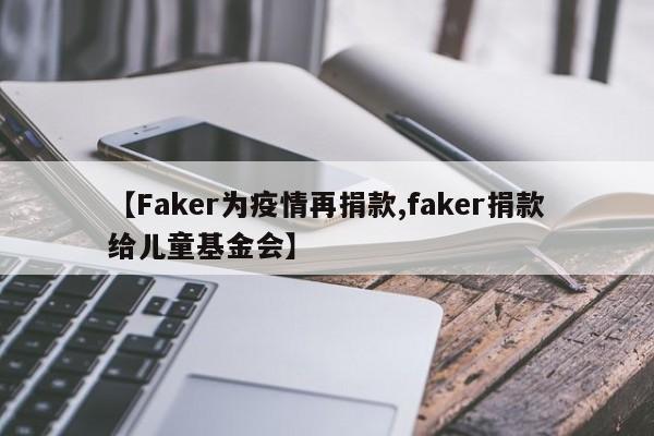 【Faker为疫情再捐款,faker捐款给儿童基金会】