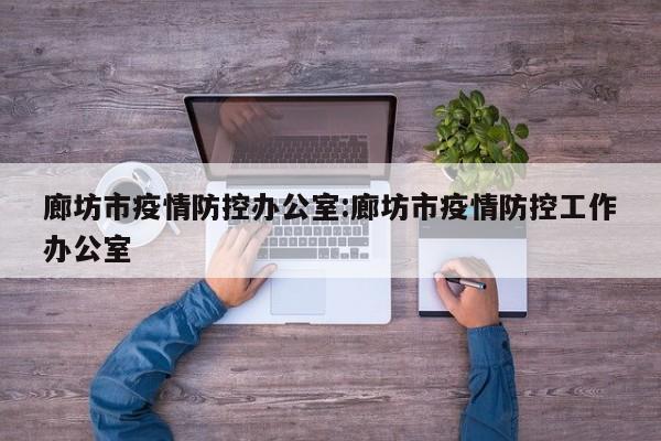 廊坊市疫情防控办公室:廊坊市疫情防控工作办公室