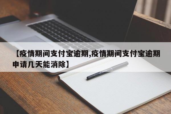 【疫情期间支付宝逾期,疫情期间支付宝逾期申请几天能消除】