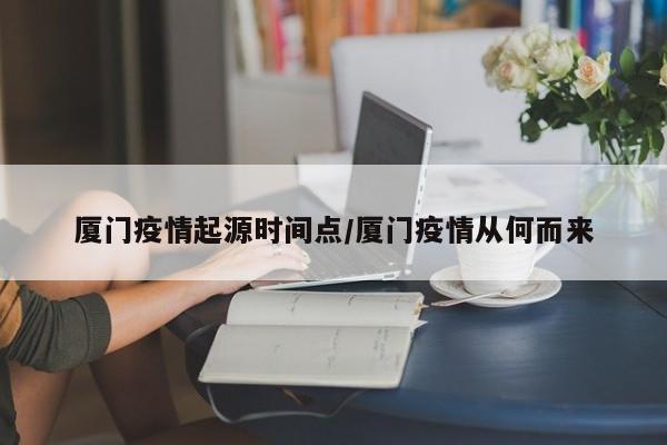 厦门疫情起源时间点/厦门疫情从何而来