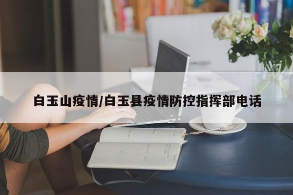 白玉山疫情/白玉县疫情防控指挥部电话
