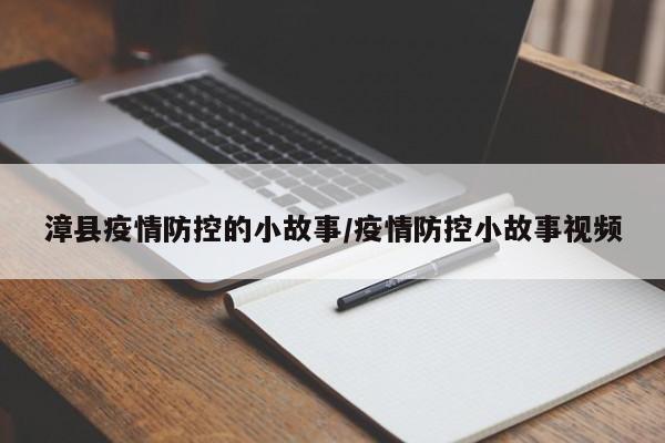 漳县疫情防控的小故事/疫情防控小故事视频