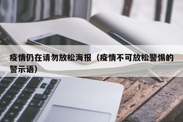 疫情仍在请勿放松海报（疫情不可放松警惕的警示语）