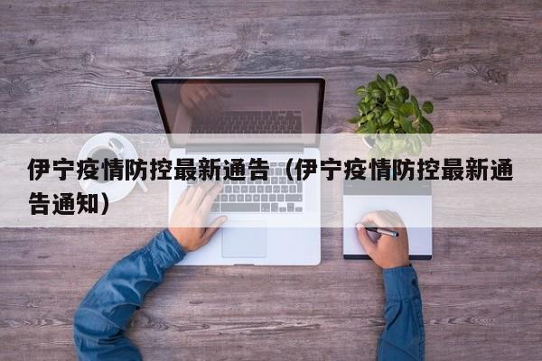 伊宁疫情防控最新通告（伊宁疫情防控最新通告通知）