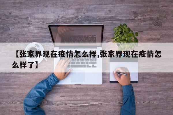 【张家界现在疫情怎么样,张家界现在疫情怎么样了】