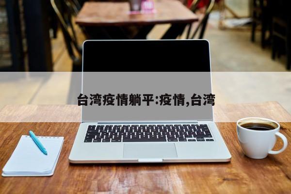 台湾疫情躺平:疫情,台湾