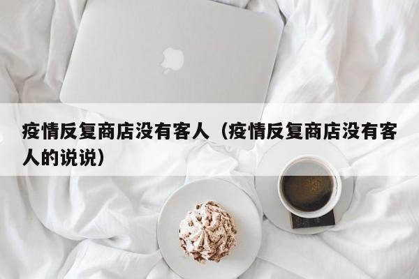 疫情反复商店没有客人（疫情反复商店没有客人的说说）