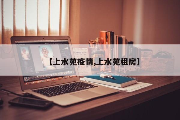 【上水苑疫情,上水苑租房】
