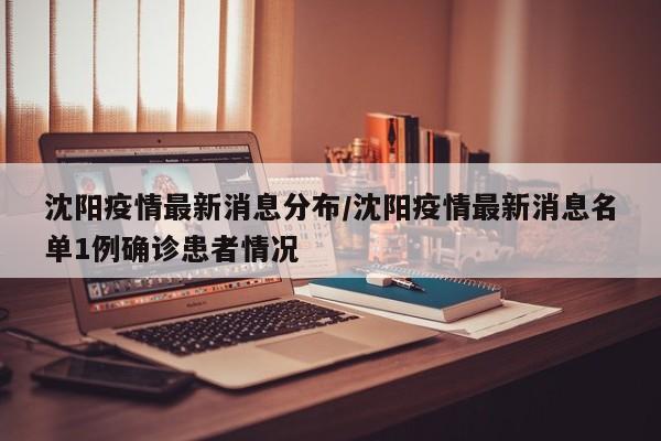 沈阳疫情最新消息分布/沈阳疫情最新消息名单1例确诊患者情况