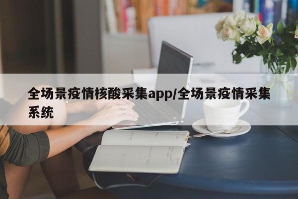 全场景疫情核酸采集app/全场景疫情采集系统