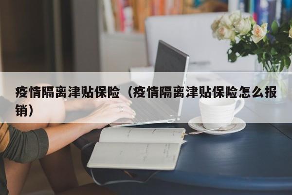 疫情隔离津贴保险（疫情隔离津贴保险怎么报销）