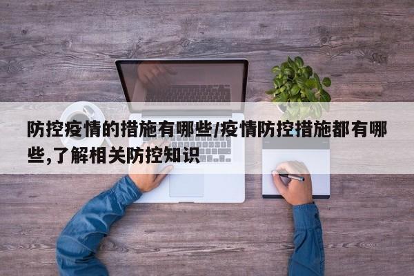 防控疫情的措施有哪些/疫情防控措施都有哪些,了解相关防控知识