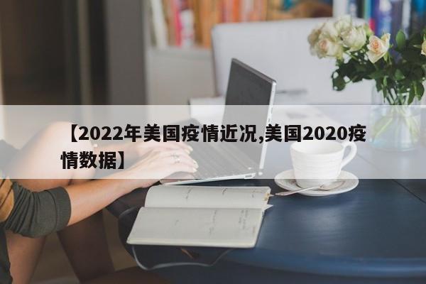 【2022年美国疫情近况,美国2020疫情数据】