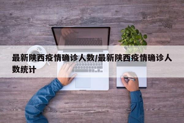 最新陕西疫情确诊人数/最新陕西疫情确诊人数统计
