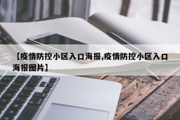 【疫情防控小区入口海报,疫情防控小区入口海报图片】