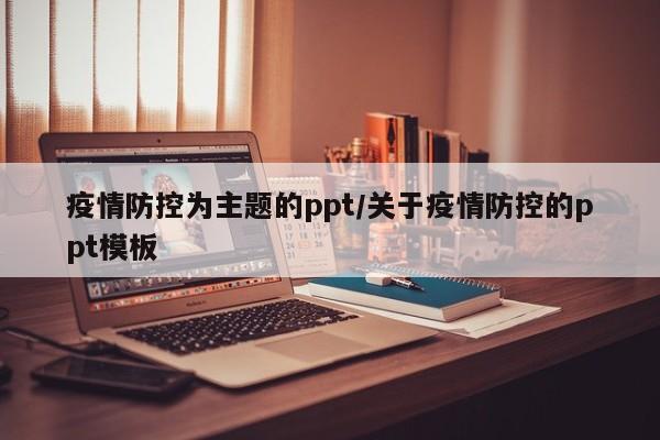 疫情防控为主题的ppt/关于疫情防控的ppt模板