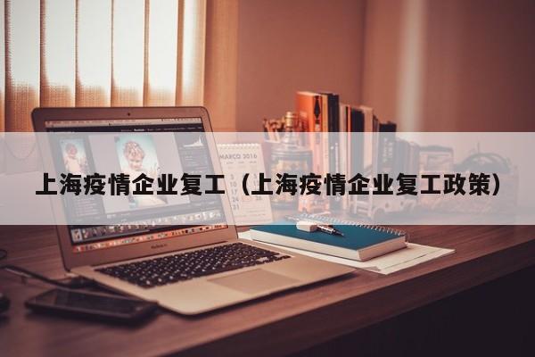 上海疫情企业复工（上海疫情企业复工政策）