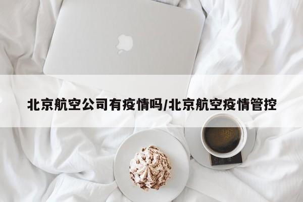 北京航空公司有疫情吗/北京航空疫情管控