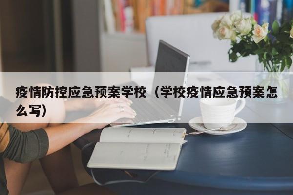 疫情防控应急预案学校（学校疫情应急预案怎么写）