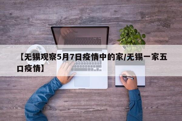 【无锡观察5月7日疫情中的家/无锡一家五口疫情】