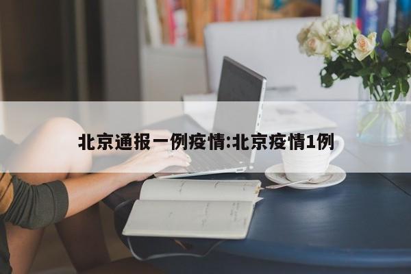 北京通报一例疫情:北京疫情1例