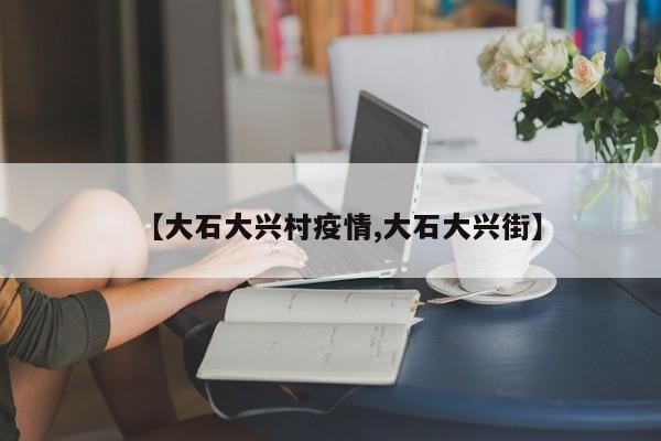 【大石大兴村疫情,大石大兴街】