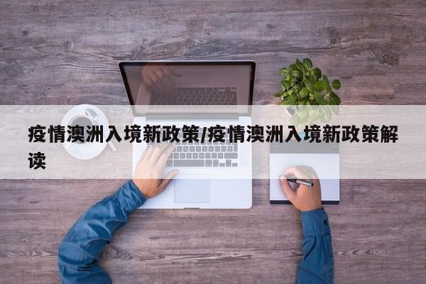 疫情澳洲入境新政策/疫情澳洲入境新政策解读