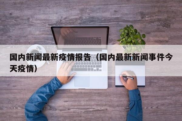国内新闻最新疫情报告（国内最新新闻事件今天疫情）