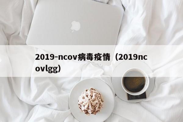 2019-ncov病毒疫情（2019ncovlgg）