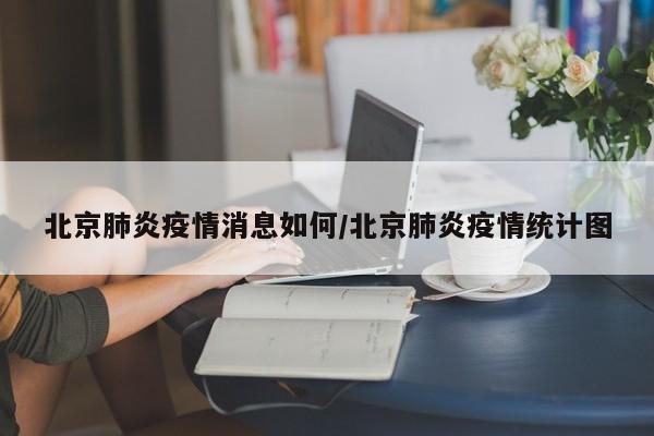 北京肺炎疫情消息如何/北京肺炎疫情统计图