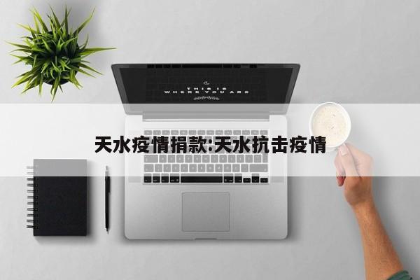天水疫情捐款:天水抗击疫情