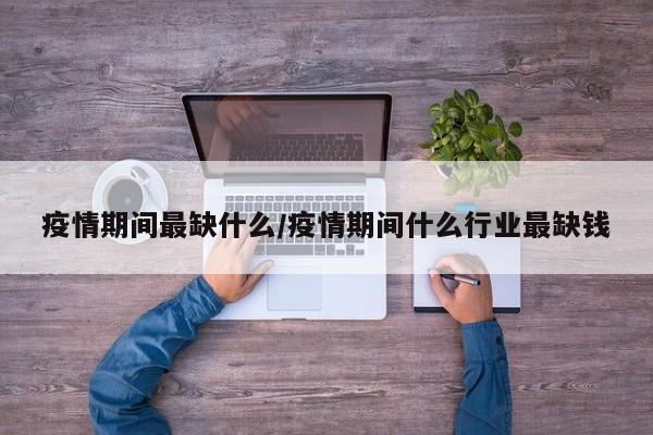 疫情期间最缺什么/疫情期间什么行业最缺钱