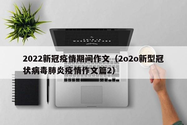 2022新冠疫情期间作文（2o2o新型冠状病毒肺炎疫情作文篇2）