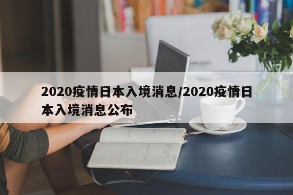 2020疫情日本入境消息/2020疫情日本入境消息公布